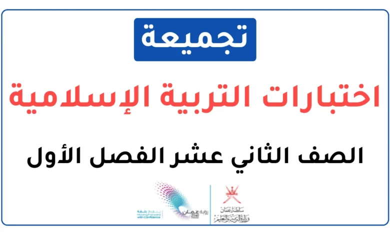 تجميعة اختبارات نهائية مادة التربية الإسلامية للصف الثاني عشر الفصل الأول