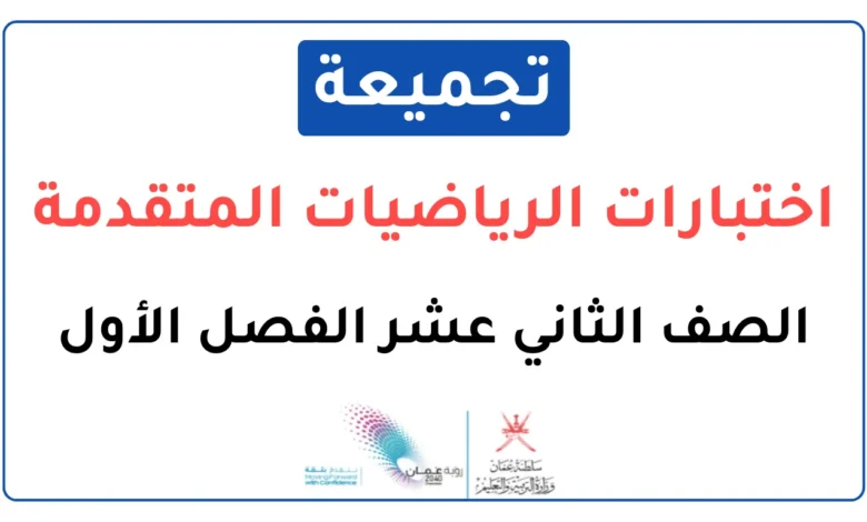 تجميعة اختبارات نهائية مادة الرياضيات المتقدمة للصف الثاني عشر الفصل الأول